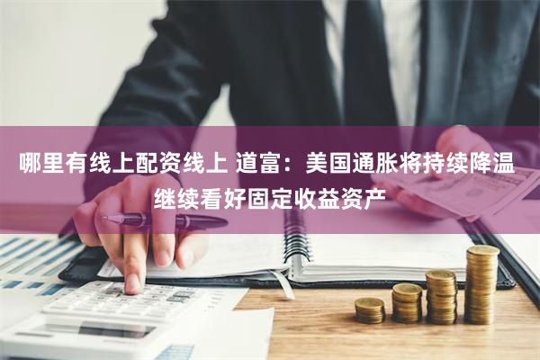 哪里有线上配资线上 道富：美国通胀将持续降温 继续看好固定收益资产