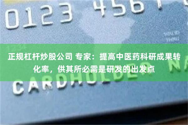 正规杠杆炒股公司 专家：提高中医药科研成果转化率，供其所必需是研发的出发点