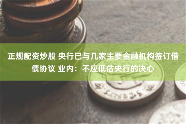 正规配资炒股 央行已与几家主要金融机构签订借债协议 业内：不应低估央行的决心