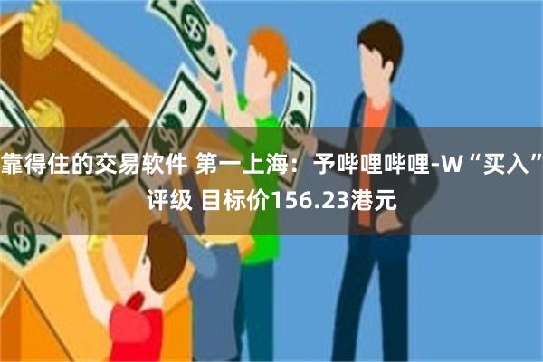 靠得住的交易软件 第一上海：予哔哩哔哩-W“买入”评级 目标价156.23港元