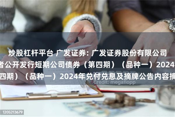 炒股杠杆平台 广发证券: 广发证券股份有限公司2023年面向专业投资者公开发行短期公司债券（第四期）（品种一）2024年兑付兑息及摘牌公告内容摘要