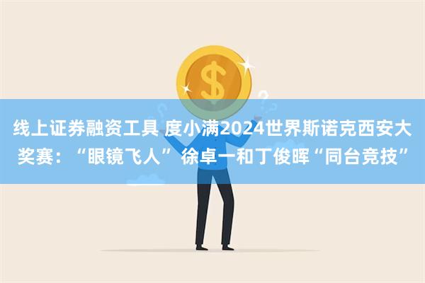 线上证券融资工具 度小满2024世界斯诺克西安大奖赛：“眼镜飞人” 徐卓一和丁俊晖“同台竞技”