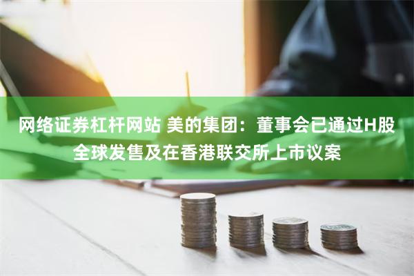 网络证券杠杆网站 美的集团：董事会已通过H股全球发售及在香港联交所上市议案