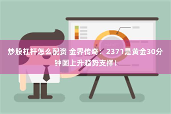 炒股杠杆怎么配资 金界传奇：2371是黄金30分钟图上升趋势支撑！