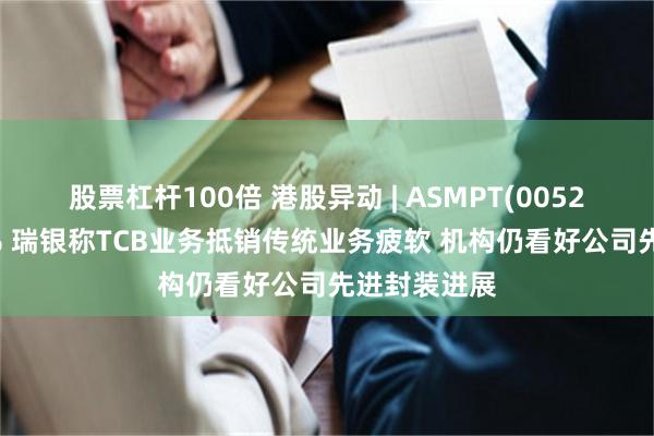 股票杠杆100倍 港股异动 | ASMPT(00522)现涨超4% 瑞银称TCB业务抵销传统业务疲软 机构仍看好公司先进封装进展