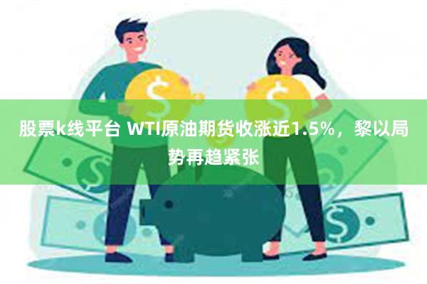 股票k线平台 WTI原油期货收涨近1.5%，黎以局势再趋紧张