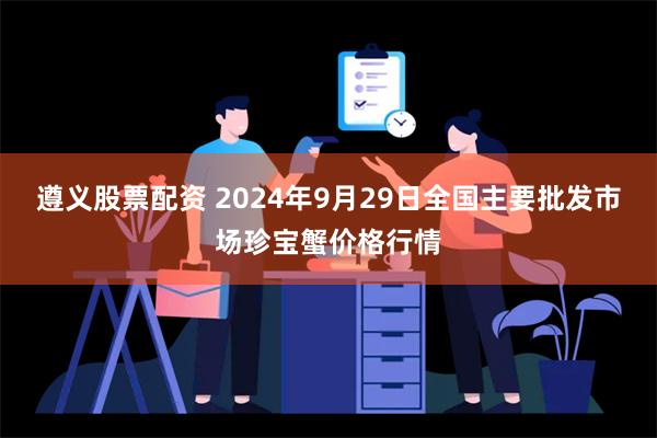 遵义股票配资 2024年9月29日全国主要批发市场珍宝蟹价格行情