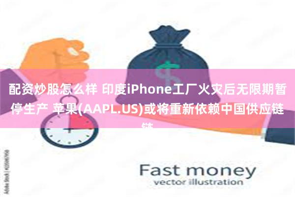 配资炒股怎么样 印度iPhone工厂火灾后无限期暂停生产 苹果(AAPL.US)或将重新依赖中国供应链