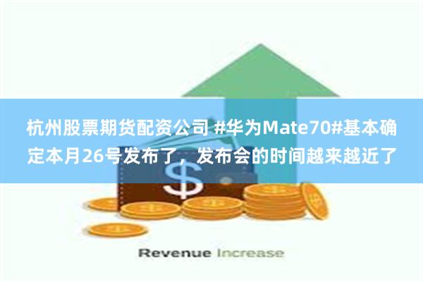 杭州股票期货配资公司 #华为Mate70#基本确定本月26号发布了，发布会的时间越来越近了