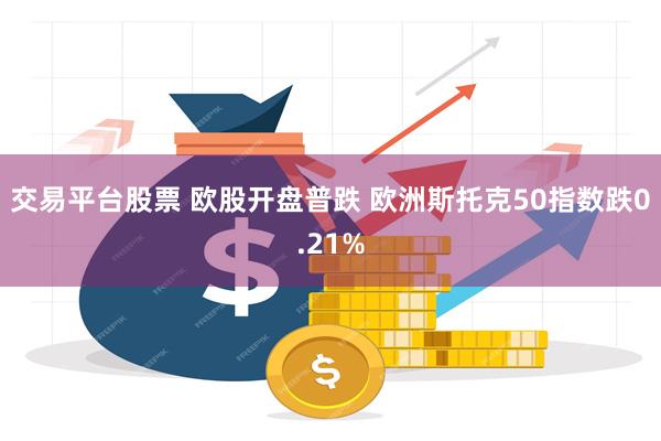 交易平台股票 欧股开盘普跌 欧洲斯托克50指数跌0.21%