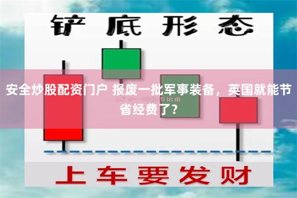 安全炒股配资门户 报废一批军事装备，英国就能节省经费了？