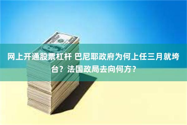 网上开通股票杠杆 巴尼耶政府为何上任三月就垮台？法国政局去向何方？