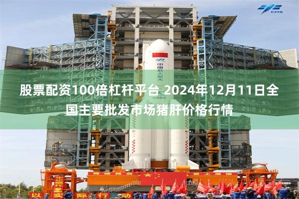 股票配资100倍杠杆平台 2024年12月11日全国主要批发市场猪肝价格行情