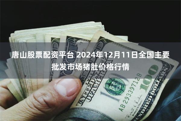 唐山股票配资平台 2024年12月11日全国主要批发市场猪肚价格行情