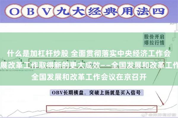 什么是加杠杆炒股 全面贯彻落实中央经济工作会议精神 推动发展改革工作取得新的更大成效——全国发展和改革工作会议在京召开