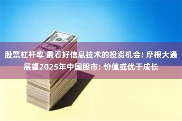 股票杠杆率 最看好信息技术的投资机会! 摩根大通展望2025年中国股市: 价值或优于成长