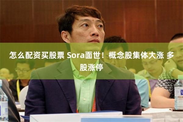 怎么配资买股票 Sora面世！概念股集体大涨 多股涨停