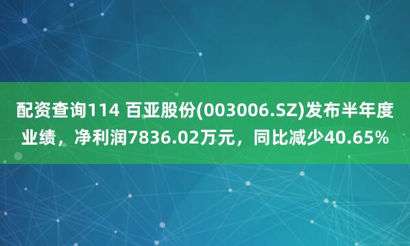 配资查询114 百亚股份(003006.SZ)发布半年度业绩，净利润7836.02万元，同比减少40.65%