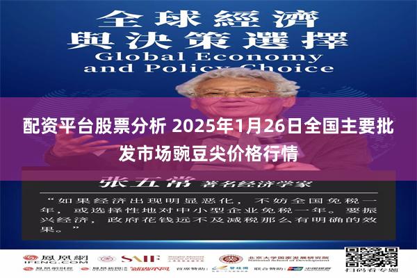 配资平台股票分析 2025年1月26日全国主要批发市场豌豆尖价格行情