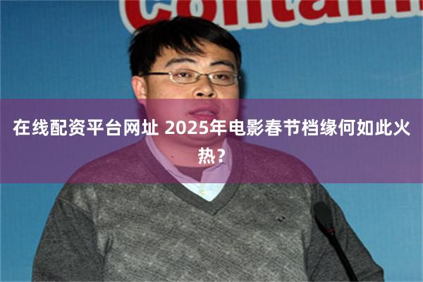 在线配资平台网址 2025年电影春节档缘何如此火热？