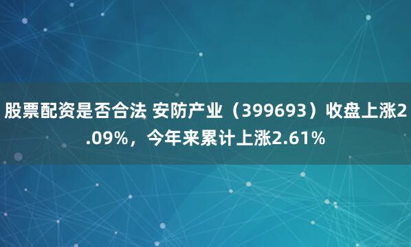 股票配资是否合法 安防产业（399693）收盘上涨2.09%，今年来累计上涨2.61%