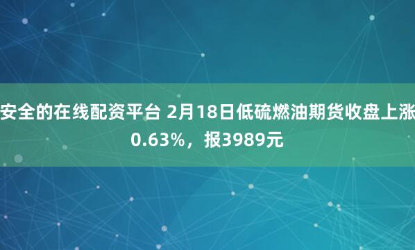 安全的在线配资平台 2月18日低硫燃油期货收盘上涨0.63%，报3989元